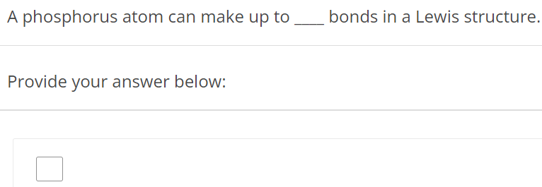 A phosphorus atom can make up to bonds in a Lewis structure. Provide your answer below: 