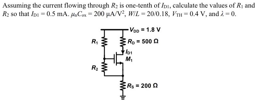 Assuming the current flowing through R2 is one-tenth of ID1, calculate the values of R1 and R2 so that ID1 = 0.5 mA. μnCox = 200 μA/V2, W/L = 20 /0.18, VTH = 0.4 V, and λ = 0.