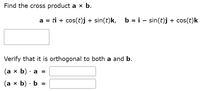 Find the cross product a×b. a = ti + cos⁡(t)j + sin⁡(t)k, b = i − sin⁡(t)j + cos⁡(t)k Verify that it is orthogonal to both a and b. (a×b)⋅a = (a×b)⋅b =