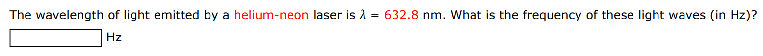 The wavelength of light emitted by a helium-neon laser is λ = 632.8 nm. What is the frequency of these light waves (in Hz)? Hz 