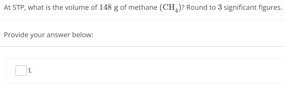 At STP, what is the volume of 148 g of methane (CH4) ? Round to 3 significant figures. Provide your answer below: