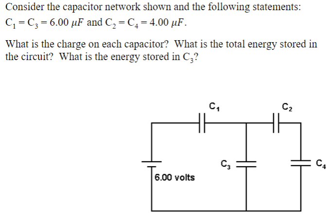 Consider the capacitor network shown and the following statements: C1 = C3 = 6.00 μF and C2 = C4 = 4.00 μF. What is the charge on each capacitor? What is the total energy stored in the circuit? What is the energy stored in C3?