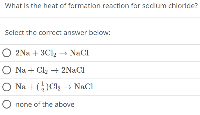 What is the heat of formation reaction for sodium chloride? Select the correct answer below: 2Na + 3Cl2 → NaCl Na + Cl2 → 2NaCl Na + (12)Cl2 → NaCl none of the above 