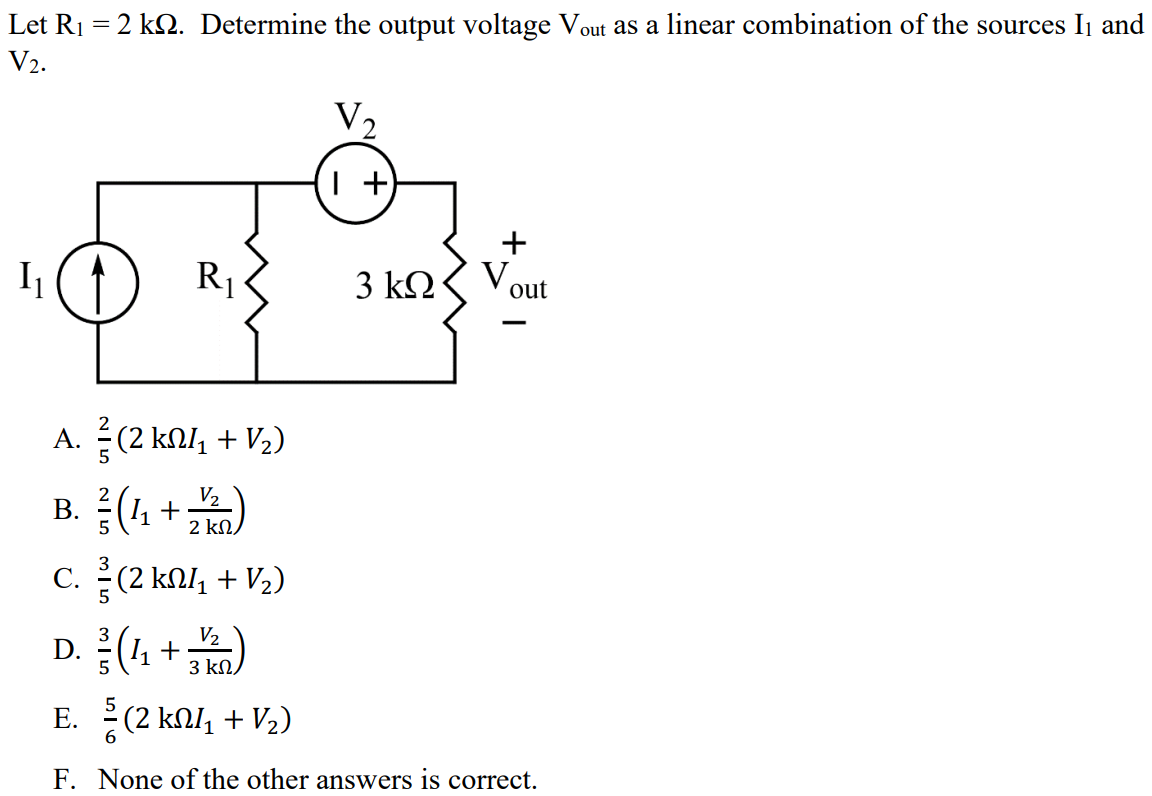 Let R1 = 2 kΩ. Determine the output voltage Vout as a linear combination of the sources I1 and V2. A. 2/5(2 kΩI1 + V2) B. 2/5(I1 + V2/2 kΩ) C. 3/5(2 kΩI1 + V2) D. 3/5(I1 + V2/3 kΩ) E. 5/6(2 kΩI1 + V2) F. None of the other answers is correct.