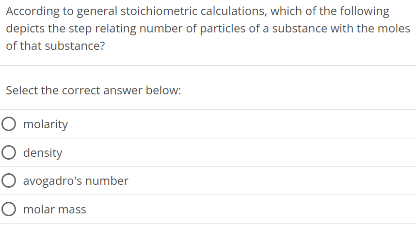 According to general stoichiometric calculations, which of the following depicts the step relating number of particles of a substance with the moles of that substance? Select the correct answer below: molarity density avogadro's number molar mass