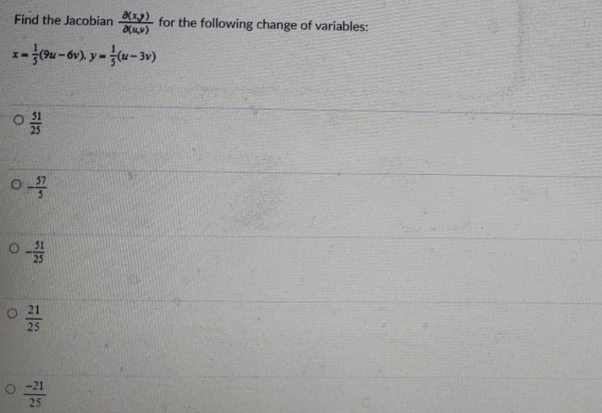 Find the Jacobian ∂(x, y)∂(u, v) for the following change of variables: x = 1 5(9u − 6v), y = 15(u − 3v) 51 25 −5 75 −51 25 21 25 −21 25 