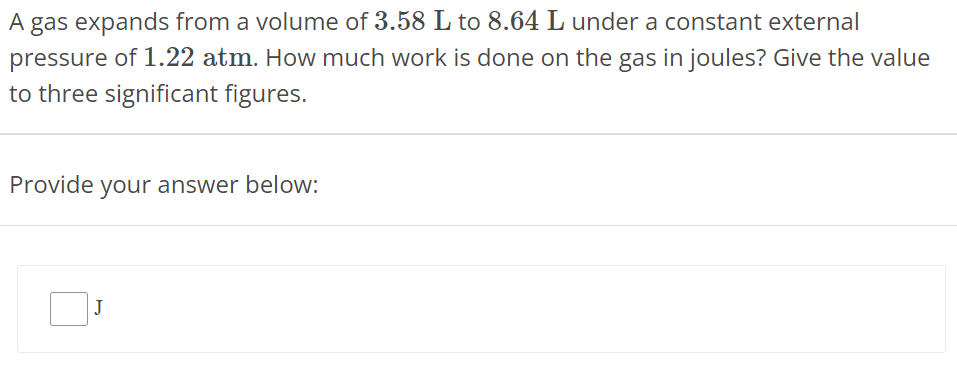 A gas expands from a volume of 3.58 L to 8.64 L under a constant external pressure of 1.22 atm. How much work is done on the gas in joules? Give the value to three significant figures. Provide your answer below: J