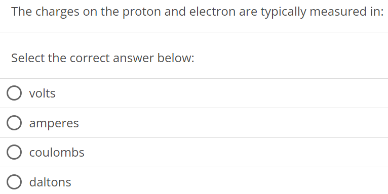 The charges on the proton and electron are typically measured in: Select the correct answer below: volts amperes coulombs daltons 