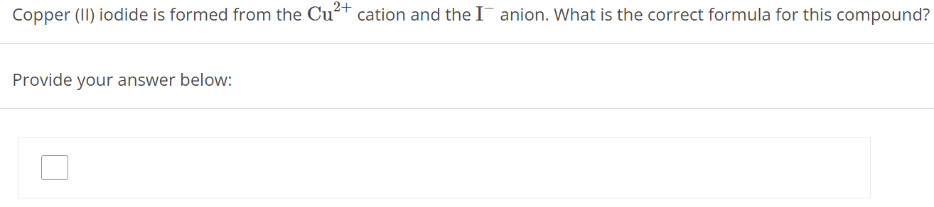 Copper (II) iodide is formed from the Cu2+ cation and the I− anion. What is the correct formula for this compound? Provide your answer below: 