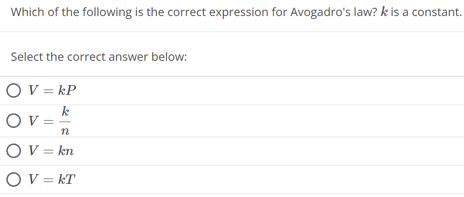 Which of the following is the correct expression for Avogadro's law? k is a constant. Select the correct answer below: V = kP V = k n V = kn V = kT 