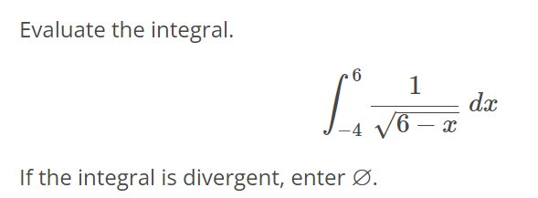 Evaluate the integral. ∫ 6 -4 1 √6 - x dx If the integral is divergent, enter ∅.