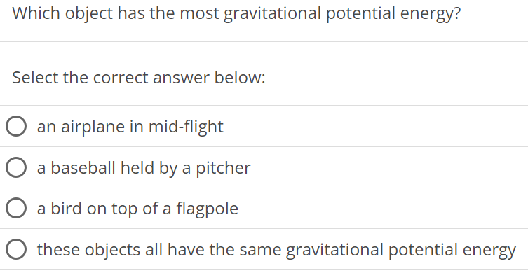 Which object has the most gravitational potential energy? Select the correct answer below: an airplane in mid-flight a baseball held by a pitcher a bird on top of a flagpole these objects all have the same gravitational potential energy 