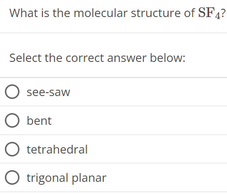 What is the molecular structure of SF4? Select the correct answer below: see-saw bent tetrahedral trigonal planar 