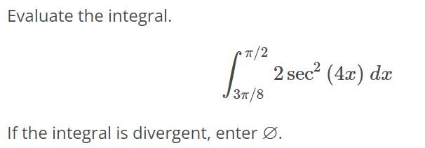 Evaluate the integral. ∫ π/2 3π/8 2sec^2(4x)dx If the integral is divergent, enter ∅.