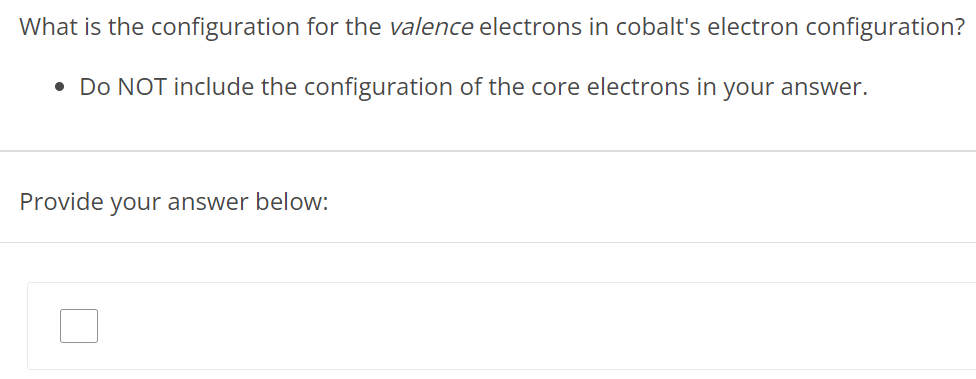 What is the configuration for the valence electrons in cobalt's electron configuration? Do NOT include the configuration of the core electrons in your answer. Provide your answer below: 