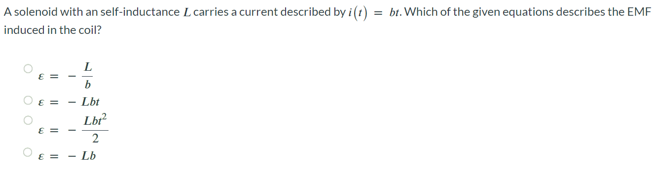 A solenoid with an self-inductance L carries a current described by i(t) = bt. Which of the given equations describes the EMF induced in the coil? ε = -L/b ε = -Lbt ε = - Lbt^2/2 ε = -Lb