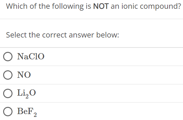 Which of the following is NOT an ionic compound? Select the correct answer below: NaClO NO Li2O BeF2 