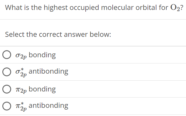 What is the highest occupied molecular orbital for O2? Select the correct answer below: σ2p bonding σ2p∗ antibonding π2p bonding π2p∗ antibonding