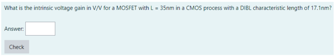 What is the intrinsic voltage gain in V/V for a MOSFET with L = 35 nm in a CMOS process with a DIBL characteristic length of 17.1 nm ? Answer: Check 