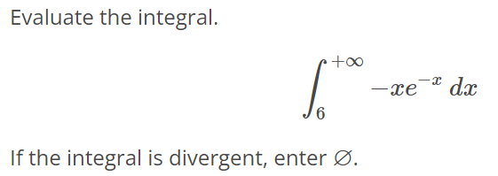 Evaluate the integral. ∫ +∞ 6 – xe^-xdx If the integral is divergent, enter ∅.