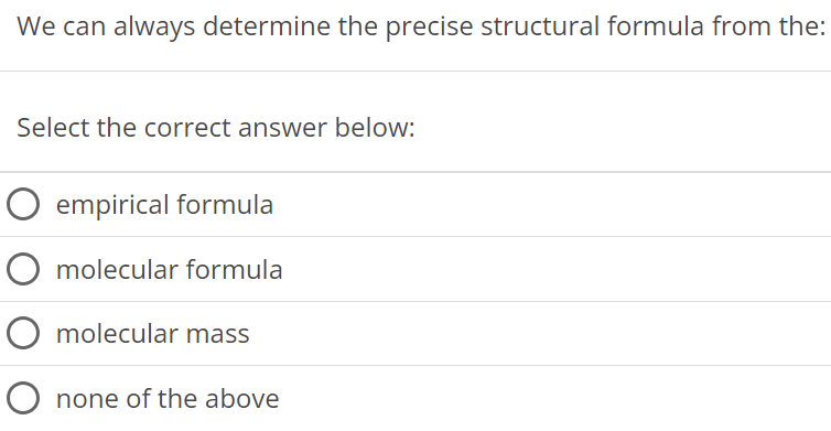 We can always determine the precise structural formula from the: Select the correct answer below: empirical formula molecular formula molecular mass none of the above 