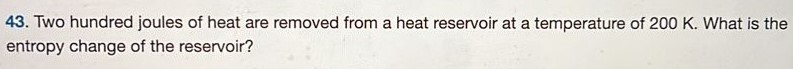 Two hundred joules of heat are removed from a heat reservoir at a temperature of 200 K. What is the entropy change of the reservoir? 