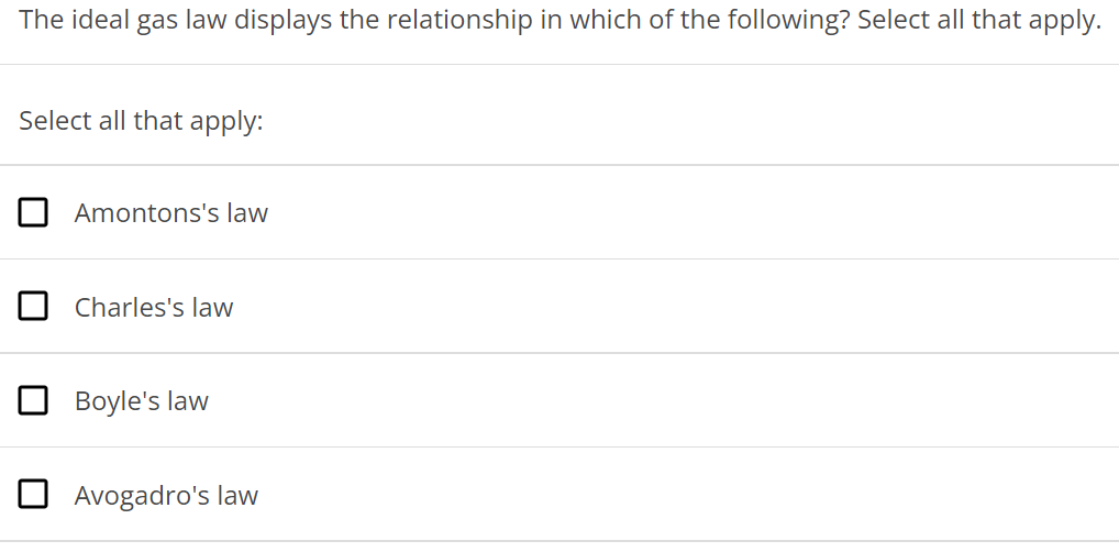 The ideal gas law displays the relationship in which of the following? Select all that apply. Select all that apply: Amontons's law Charles's law Boyle's law Avogadro's law 