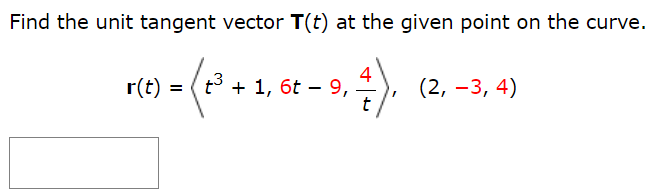 Find the unit tangent vector T(t) at the given point on the curve. r(t) = ⟨t3 + 1, 6t − 9, 4/t⟩ (2, −3, 4)