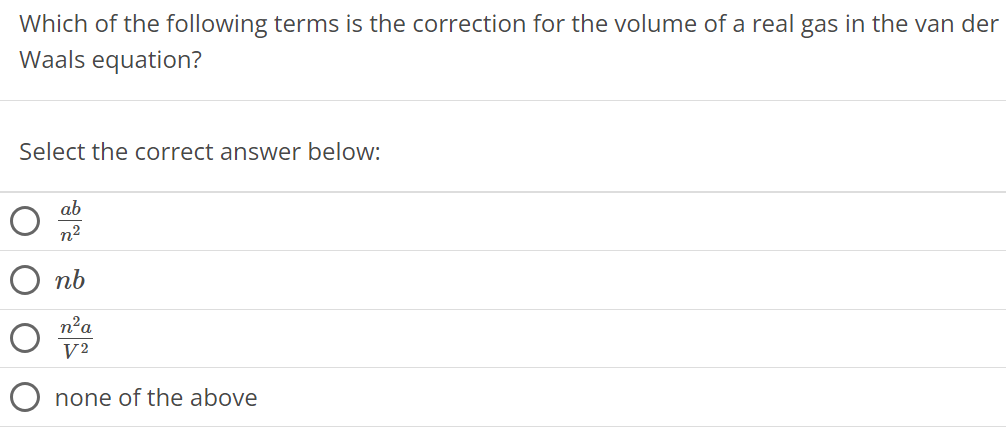 Which of the following terms is the correction for the volume of a real gas in the van der Waals equation? Select the correct answer below: ab n2 nb n2a V2 none of the above 