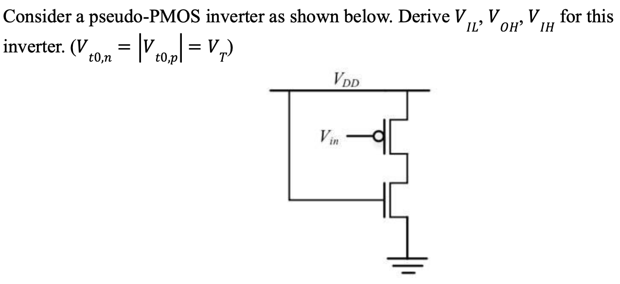 Consider a pseudo-PMOS inverter as shown below. Derive VIL, VOH, VIH for this inverter. (Vt0,n = |Vt0,p| = VT)