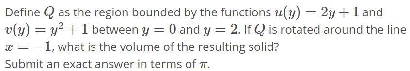 Define Q as the region bounded by the functions u(y) = 2y + 1 and v(y) = y^2 + 1 between y = 0 and y = 2. If Q is rotated around the line x = -1, what is the volume of the resulting solid? Submit an exact answer in terms of π.