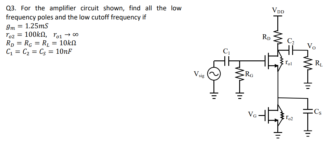 Q3. For the amplifier circuit shown, find all the low frequency poles and the low cutoff frequency if gm = 1.25 mS ro2 = 100 kΩ, ro1 → ∞ RD = RG = RL = 10 kΩ C1 = C2 = CS = 10 nF