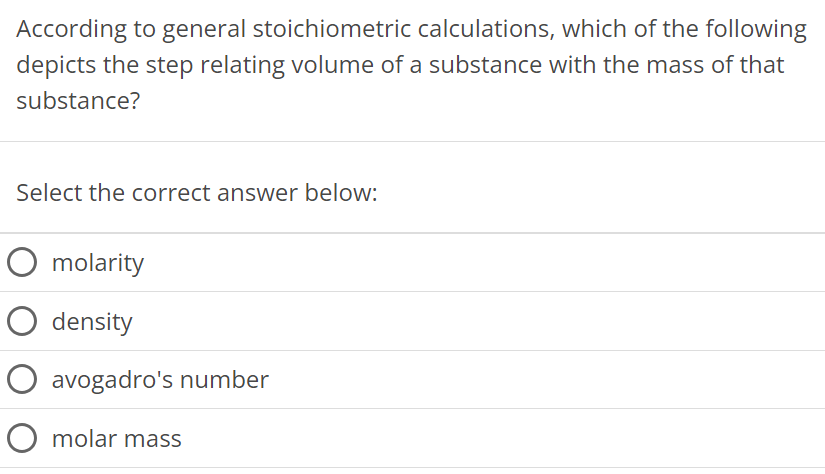 According to general stoichiometric calculations, which of the following depicts the step relating volume of a substance with the mass of that substance? Select the correct answer below: molarity density avogadro's number molar mass