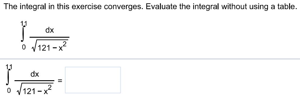 The integral in this exercise converges. Evaluate the integral without using a table. ∫0 11  dx/√121-x^2 ∫0 11  dx/√121-x^2 