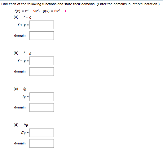 Find each of the following functions and state their domains. (Enter the domains in interval notation.) f(x) = x3 + 5x2, g(x) = 6x2 − 1 (a) f+g f+g = domain (b) f−g f−g = domain (c) fg fg = domain (d) f/g f/g = domain