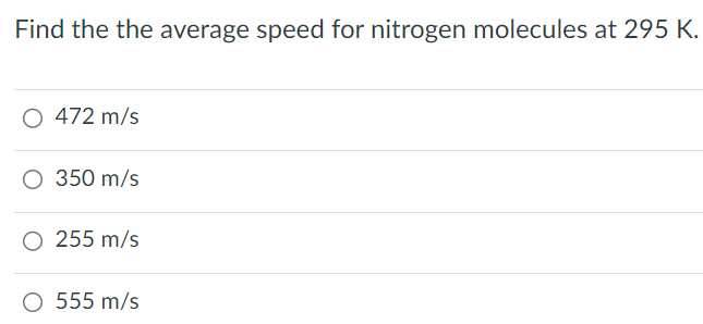 Find the the average speed for nitrogen molecules at 295 K. 472 m/s 350 m/s 255 m/s 555 m/s 