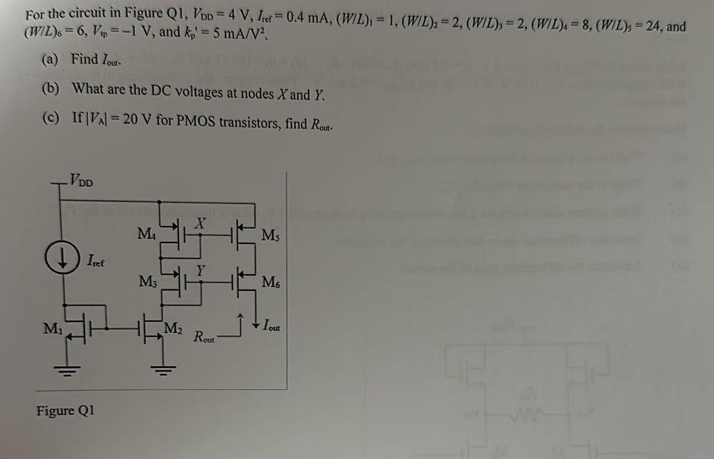 For the circuit in Figure Q1, VDD = 4 V, Iref = 0.4 mA, (W/L)1 = 1, (W/L)2 = 2, (W/L)3 = 2, (W/L)4 = 8, (W/L)5 = 24, and (W/L)6 = 6, Vpp = −1 V, and kp′ = 5 mA/V2. (a) Find Iout. (b) What are the DC voltages at nodes X and Y. (c) If |VA| = 20 V for PMOS transistors, find Rout . Figure Q1 