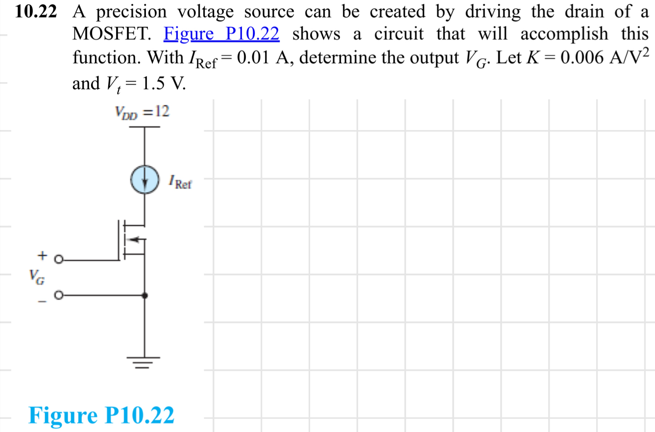 10.22 A precision voltage source can be created by driving the drain of a MOSFET. Figure P10.22 shows a circuit that will accomplish this function. With IRef = 0.01 A, determine the output VG. Let K = 0.006 A/V2 and Vt = 1.5 V. Figure P10.22