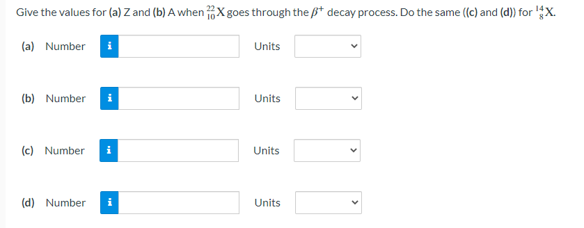 Give the values for (a) Z and (b) A when 1022 X goes through the β+decay process. Do the same ((c) and (d)) for 814 X. (a) Number Units (b) Number Units (c) Number Units (d) Number Units