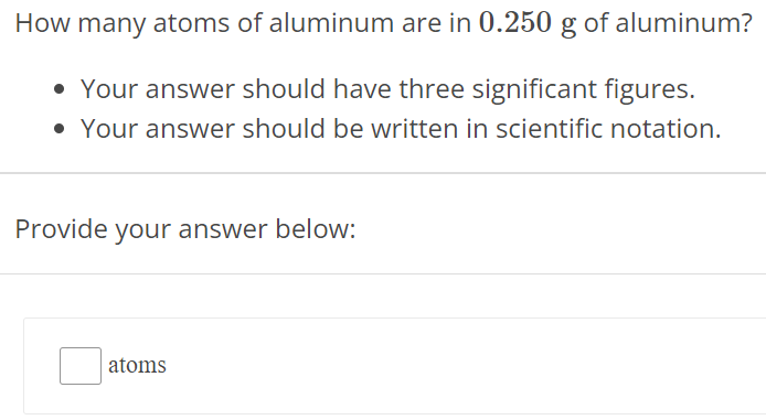 How many atoms of aluminum are in 0.250 g of aluminum? Your answer should have three significant figures. Your answer should be written in scientific notation. Provide your answer below: atoms 