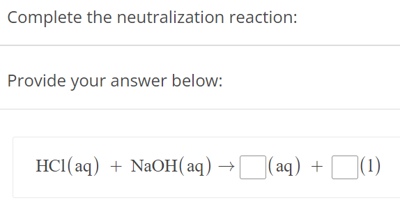 Complete the neutralization reaction: Provide your answer below: HCl(aq) + NaOH(aq) → (aq)+ (1) 