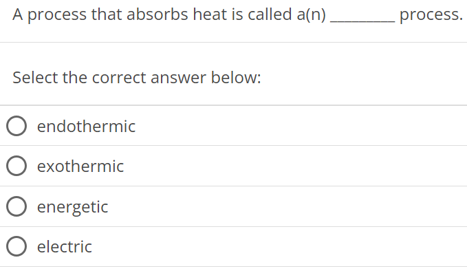 A process that absorbs heat is called a(n) process. Select the correct answer below: endothermic exothermic energetic electric 