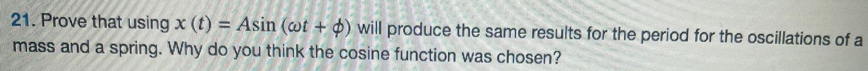 Prove that using x(t) = Asin⁡(ωt+ϕ) will produce the same results for the period for the oscillations of a mass and a spring. Why do you think the cosine function was chosen? 