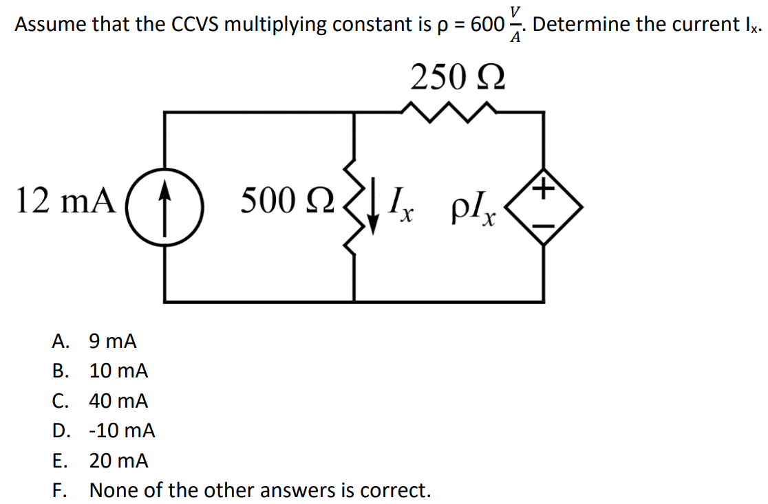 Assume that the CCVS multiplying constant is ρ = 600 V/A. Determine the current Ix. A. 9 mA B. 10 mA C. 40 mA D. -10 mA E. 20 mA F. None of the other answers is correct.