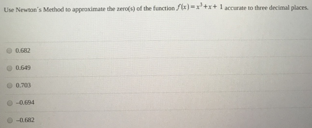 Use Newton's Method to approximate the zero(s) of the function f(x) = x3+x+1 accurate to three decimal places. 0.682 0.649 0.703 −0.694 −0.682