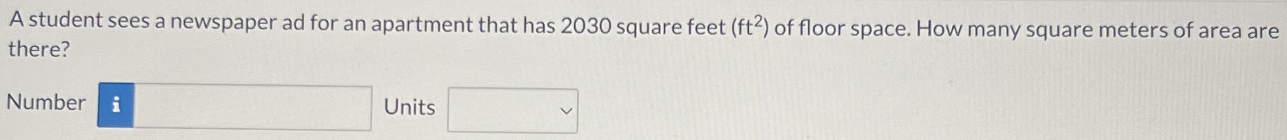 A student sees a newspaper ad for an apartment that has 2030 square feet (ft2) of floor space. How many square meters of area are there? Number Units