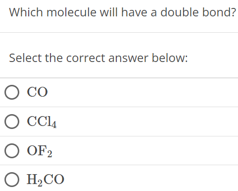 Which molecule will have a double bond? Select the correct answer below: CO CCl4 OF2 H2CO 