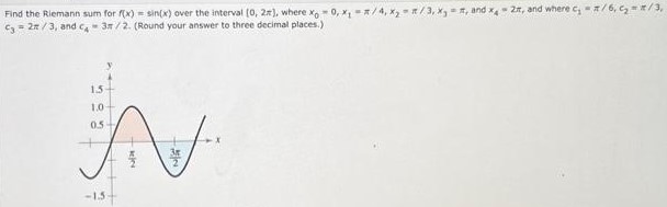 Find the Riemann sum for f(x) = sin⁡(x) over the interval (0, 2π], where x0 = 0, x1 = π/4, x2 = π/3, x3 = π, and x4 = 2π, and where c1 = π/6, c2 = π/3, c3 = 2π/3, and c4 = 3π/2. (Round your answer to three decimal places.)