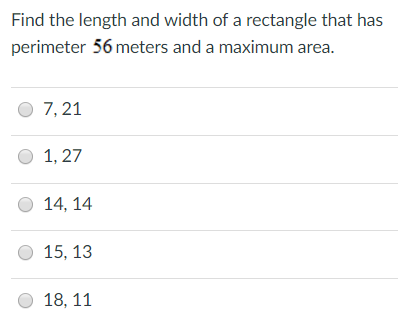 Find the length and width of a rectangle that has perimeter 56 meters and a maximum area. 7, 21 1, 27 14, 14 15, 13 18, 11