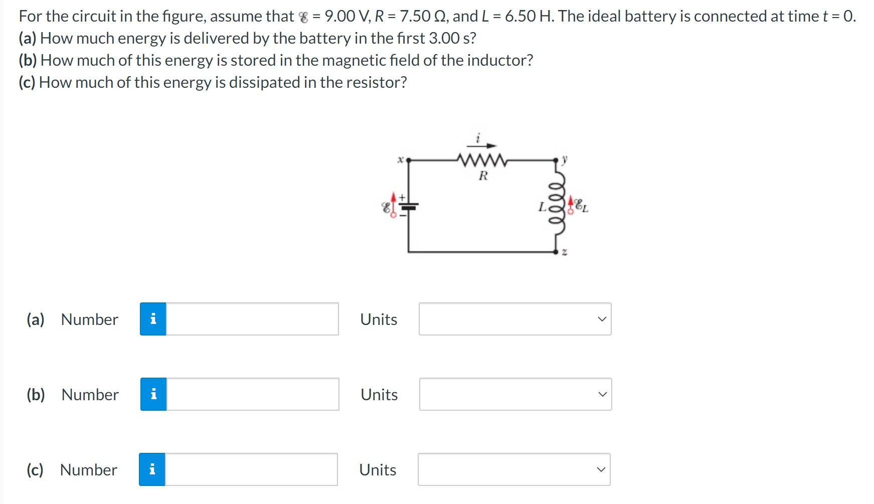 For the circuit in the figure, assume that 8 = 9.00 V, R = 7.50 Ω, and L = 6.50 H. The ideal battery is connected at time t = 0. (a) How much energy is delivered by the battery in the first 3.00 s? (b) How much of this energy is stored in the magnetic field of the inductor? (c) How much of this energy is dissipated in the resistor? (a) Number Units (b) Number Units (c) Number Units